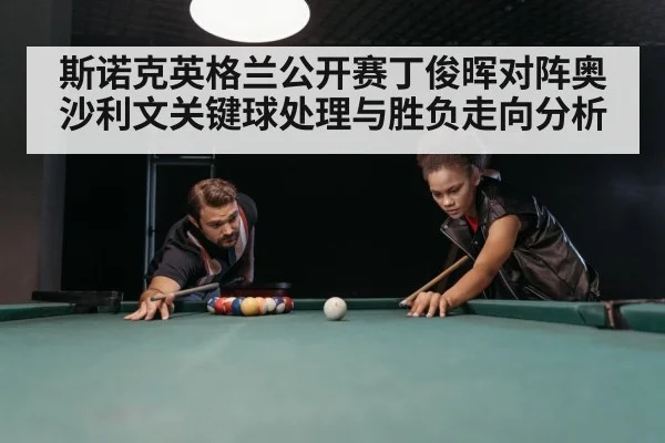 斯诺克英格兰公开赛丁俊晖对阵奥沙利文关键球处理与胜负走向分析